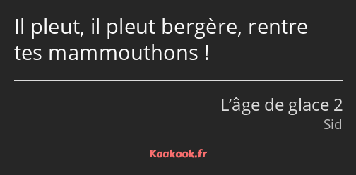 Il pleut, il pleut bergère, rentre tes mammouthons !