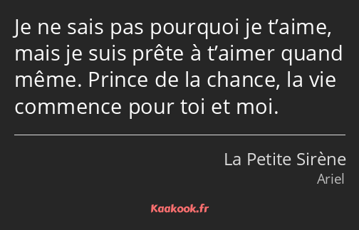 Je ne sais pas pourquoi je t’aime, mais je suis prête à t’aimer quand même. Prince de la chance, la…