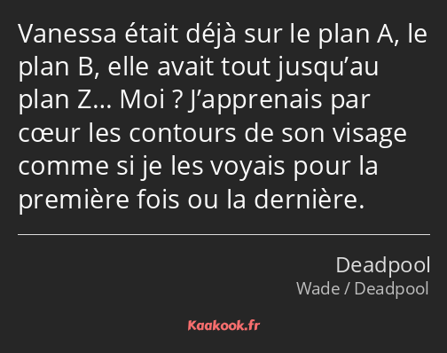 Vanessa était déjà sur le plan A, le plan B, elle avait tout jusqu’au plan Z… Moi ? J’apprenais par…