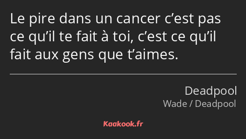 Le pire dans un cancer c’est pas ce qu’il te fait à toi, c’est ce qu’il fait aux gens que t’aimes.