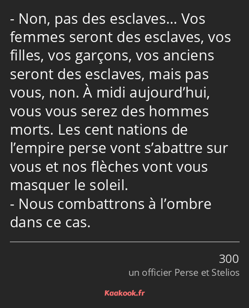 Non, pas des esclaves… Vos femmes seront des esclaves, vos filles, vos garçons, vos anciens seront…