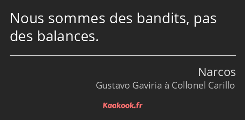 Nous sommes des bandits, pas des balances.