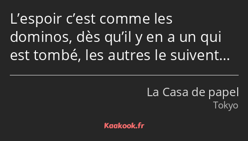 L’espoir c’est comme les dominos, dès qu’il y en a un qui est tombé, les autres le suivent…