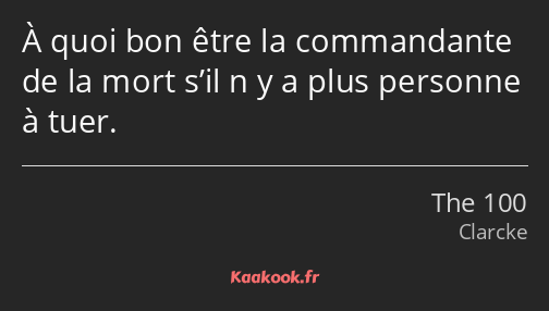 À quoi bon être la commandante de la mort s’il n y a plus personne à tuer.