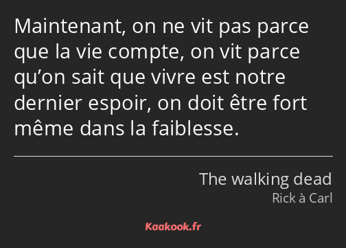 Maintenant, on ne vit pas parce que la vie compte, on vit parce qu’on sait que vivre est notre…