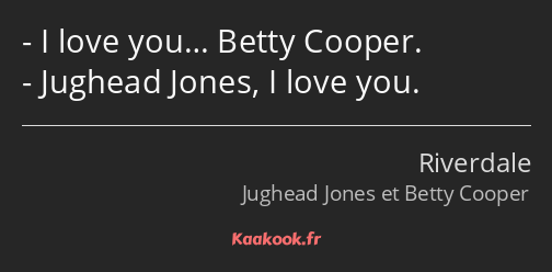 I love you… Betty Cooper. Jughead Jones, I love you.