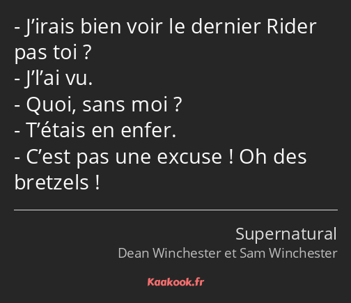 J’irais bien voir le dernier Rider pas toi ? J’l’ai vu. Quoi, sans moi ? T’étais en enfer. C’est…