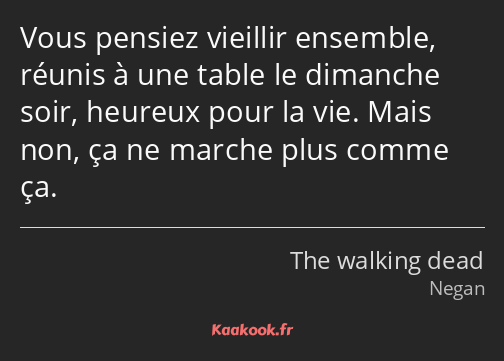 Vous pensiez vieillir ensemble, réunis à une table le dimanche soir, heureux pour la vie. Mais non…