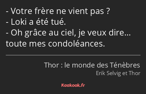 Votre frère ne vient pas ? Loki a été tué. Oh grâce au ciel, je veux dire… toute mes condoléances.