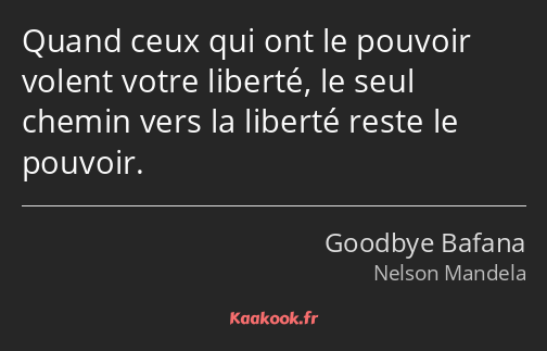 Quand ceux qui ont le pouvoir volent votre liberté, le seul chemin vers la liberté reste le pouvoir.