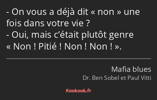 On vous a déjà dit non une fois dans votre vie ? Oui, mais c’était plutôt genre Non ! Pitié ! Non…