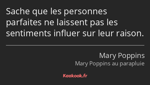 Sache que les personnes parfaites ne laissent pas les sentiments influer sur leur raison.