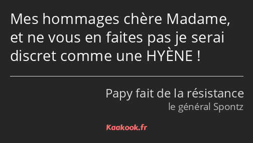 Mes hommages chère Madame, et ne vous en faites pas je serai discret comme une HYÈNE !