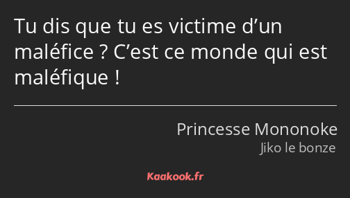 Tu dis que tu es victime d’un maléfice ? C’est ce monde qui est maléfique !