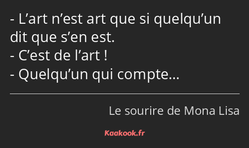 L’art n’est art que si quelqu’un dit que s’en est. C’est de l’art ! Quelqu’un qui compte…