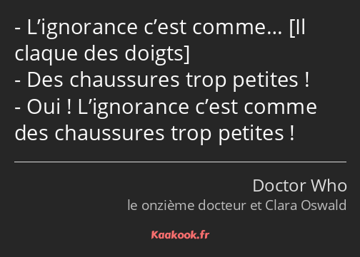 L’ignorance c’est comme… Des chaussures trop petites ! Oui ! L’ignorance c’est comme des chaussures…