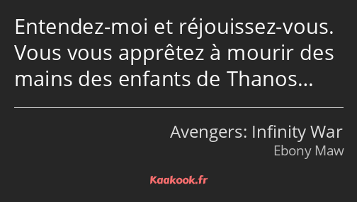 Entendez-moi et réjouissez-vous. Vous vous apprêtez à mourir des mains des enfants de Thanos…