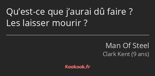 Qu’est-ce que j’aurai dû faire ? Les laisser mourir ?