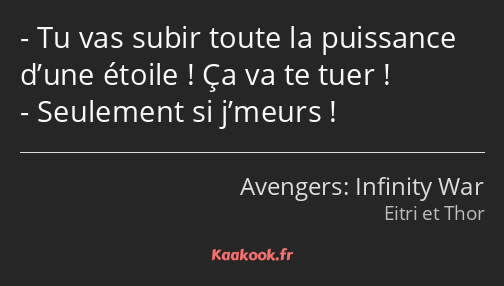 Tu vas subir toute la puissance d’une étoile ! Ça va te tuer ! Seulement si j’meurs !