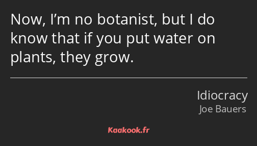 Now, I’m no botanist, but I do know that if you put water on plants, they grow.