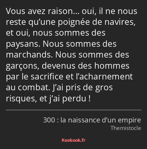 Vous avez raison… oui, il ne nous reste qu’une poignée de navires, et oui, nous sommes des paysans…