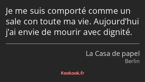 Je me suis comporté comme un sale con toute ma vie. Aujourd’hui j’ai envie de mourir avec dignité.