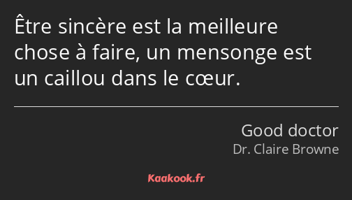 Être sincère est la meilleure chose à faire, un mensonge est un caillou dans le cœur.