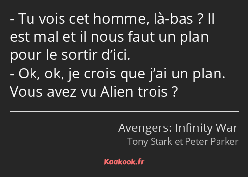 Tu vois cet homme, là-bas ? Il est mal et il nous faut un plan pour le sortir d’ici. Ok, ok, je…