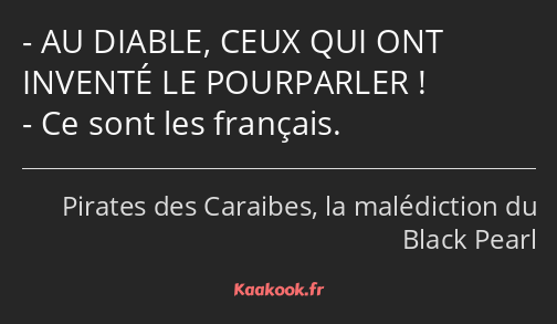 AU DIABLE, CEUX QUI ONT INVENTÉ LE POURPARLER ! Ce sont les français.