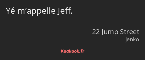 Yé m’appelle Jeff.