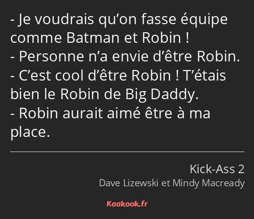 Je voudrais qu’on fasse équipe comme Batman et Robin ! Personne n’a envie d’être Robin. C’est cool…