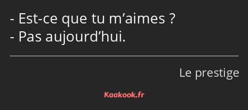 Est-ce que tu m’aimes ? Pas aujourd’hui.