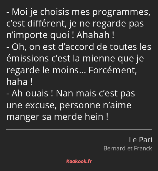 Moi je choisis mes programmes, c’est différent, je ne regarde pas n’importe quoi ! Ahahah ! Oh, on…