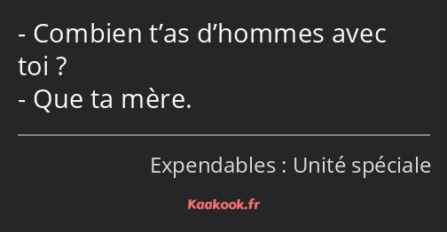 Combien t’as d’hommes avec toi ? Que ta mère.