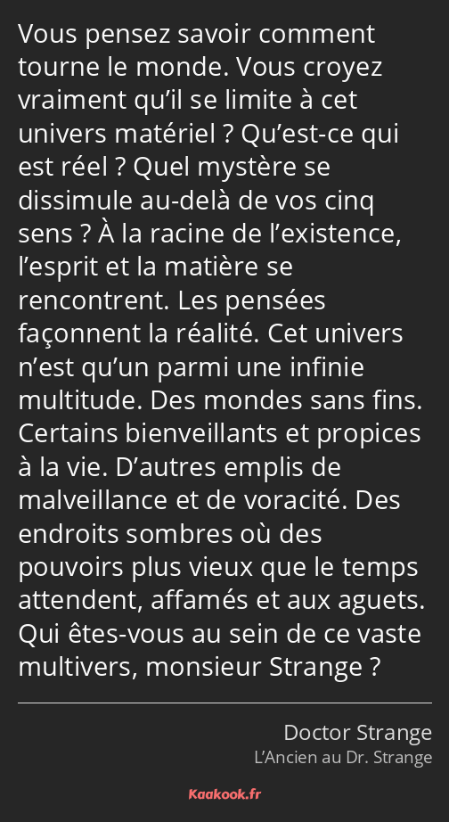 Vous pensez savoir comment tourne le monde. Vous croyez vraiment qu’il se limite à cet univers…