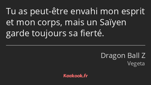 Tu as peut-être envahi mon esprit et mon corps, mais un Saïyen garde toujours sa fierté.