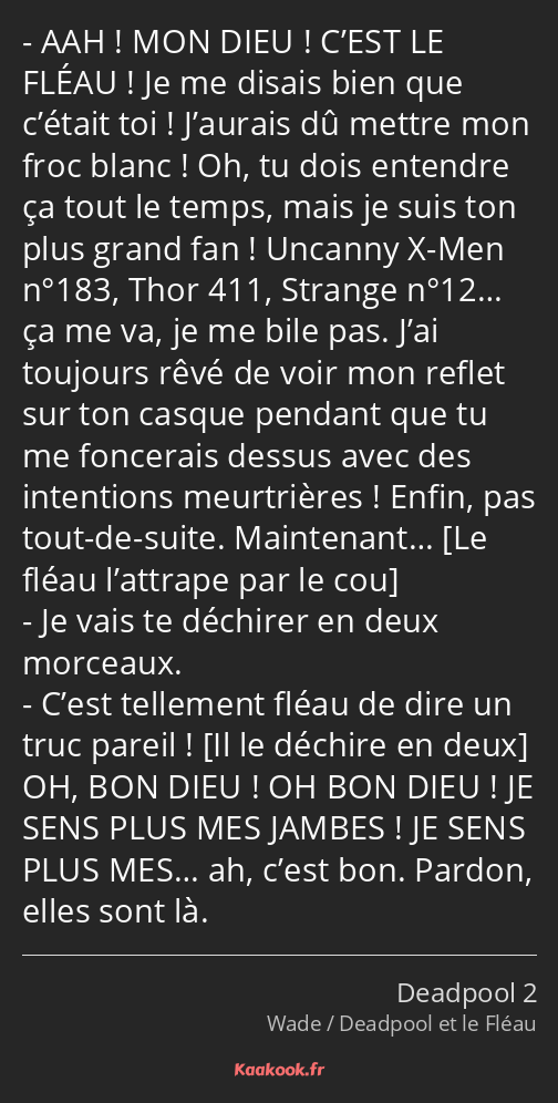 AAH ! MON DIEU ! C’EST LE FLÉAU ! Je me disais bien que c’était toi ! J’aurais dû mettre mon froc…