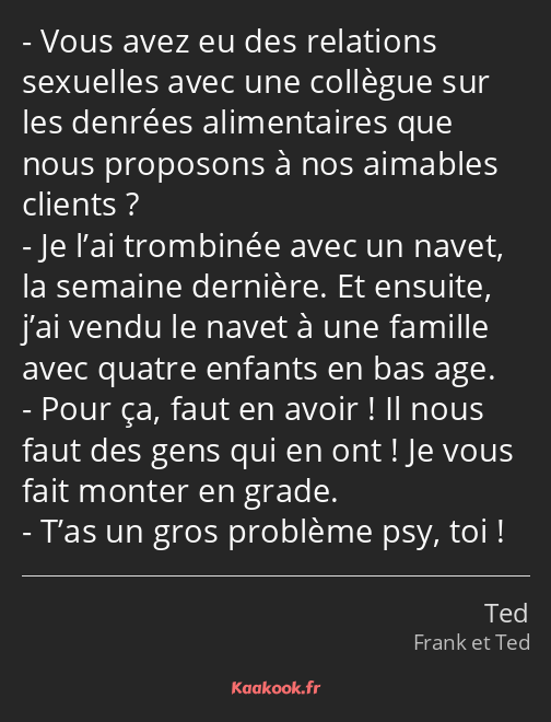 Vous avez eu des relations sexuelles avec une collègue sur les denrées alimentaires que nous…