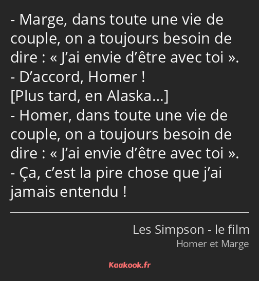 Marge, dans toute une vie de couple, on a toujours besoin de dire : J’ai envie d’être avec toi…