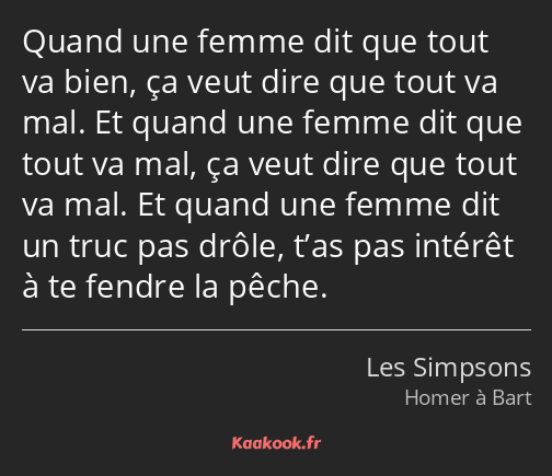 Quand une femme dit que tout va bien, ça veut dire que tout va mal. Et quand une femme dit que tout…