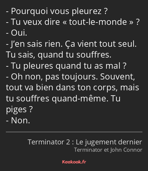 Pourquoi vous pleurez ? Tu veux dire tout-le-monde ? Oui. J’en sais rien. Ça vient tout seul. Tu…