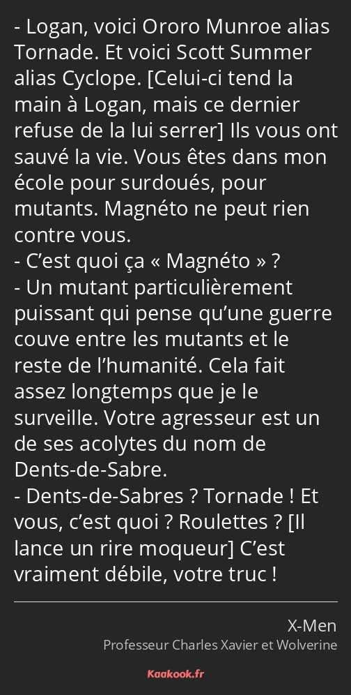 Logan, voici Ororo Munroe alias Tornade. Et voici Scott Summer alias Cyclope. Ils vous ont sauvé la…