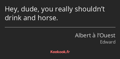 Hey, dude, you really shouldn’t drink and horse.