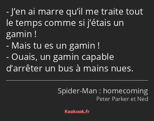 J’en ai marre qu’il me traite tout le temps comme si j’étais un gamin ! Mais tu es un gamin ! Ouais…