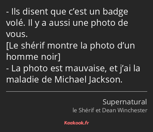 Ils disent que c’est un badge volé. Il y a aussi une photo de vous. La photo est mauvaise, et j’ai…