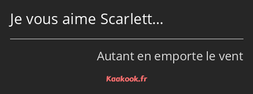 Je vous aime Scarlett…