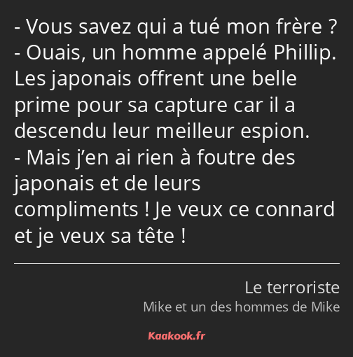 Vous savez qui a tué mon frère ? Ouais, un homme appelé Phillip. Les japonais offrent une belle…