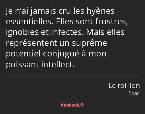 Je n’ai jamais cru les hyènes essentielles. Elles sont frustres, ignobles et infectes. Mais elles…