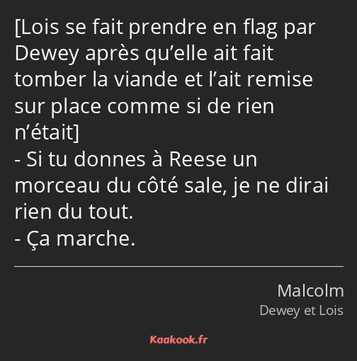  Si tu donnes à Reese un morceau du côté sale, je ne dirai rien du tout. Ça marche.