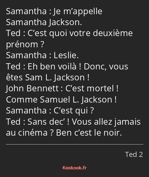 Je m’appelle Samantha Jackson. C’est quoi votre deuxième prénom ? Leslie. Eh ben voilà ! Donc, vous…